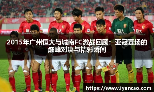 2015年广州恒大与城南FC激战回顾:亚冠赛场的巅峰对决与精彩瞬间